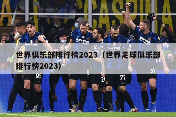 世界俱乐部排行榜2023（世界足球俱乐部排行榜2023）