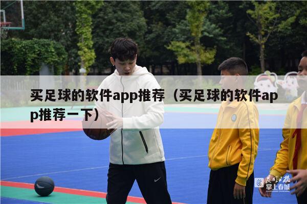 买足球的软件app推荐（买足球的软件app推荐一下）