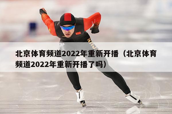 北京体育频道2022年重新开播（北京体育频道2022年重新开播了吗）