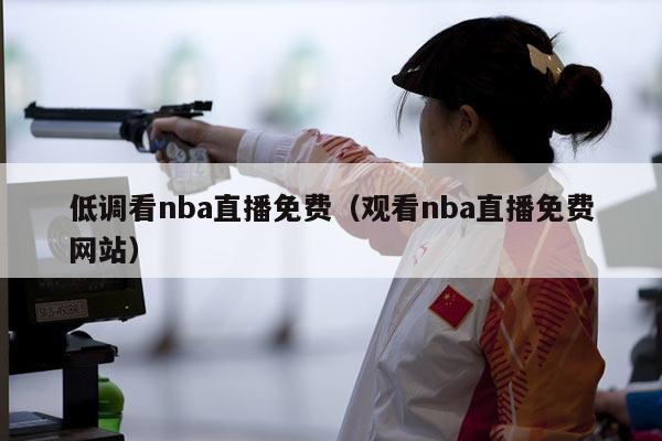 低调看nba直播免费（观看nba直播免费网站）