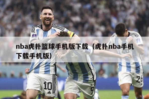 nba虎扑篮球手机版下载（虎扑nba手机下载手机版）