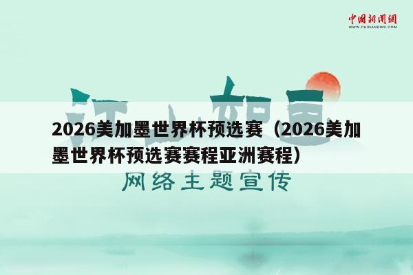 2026美加墨世界杯预选赛（2026美加墨世界杯预选赛赛程亚洲赛程）