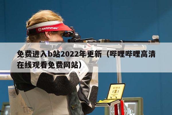 免费进入b站2022年更新（哔哩哔哩高清在线观看免费网站）