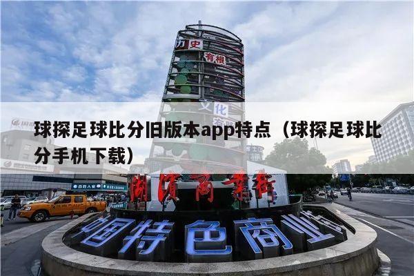 球探足球比分旧版本app特点（球探足球比分手机下载）