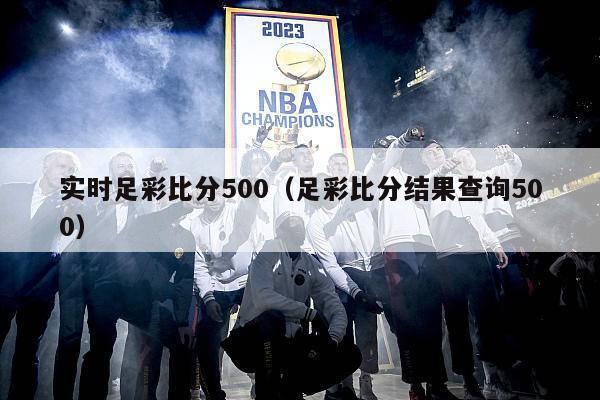 实时足彩比分500（足彩比分结果查询500）