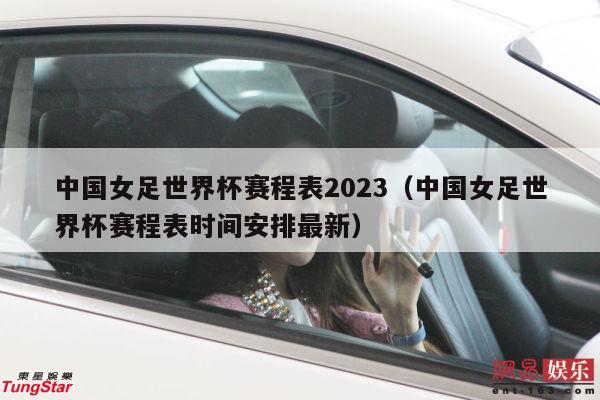 中国女足世界杯赛程表2023（中国女足世界杯赛程表时间安排最新）