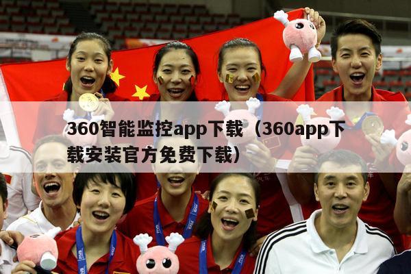 360智能监控app下载（360app下载安装官方免费下载）