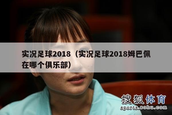 实况足球2018（实况足球2018姆巴佩在哪个俱乐部）