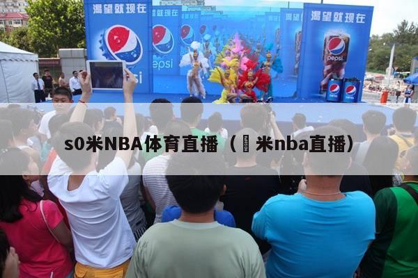 s0米NBA体育直播（捜米nba直播）