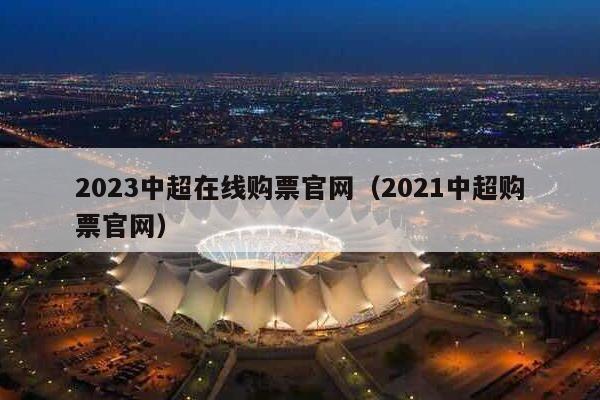 2023中超在线购票官网（2021中超购票官网）