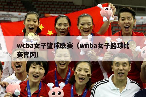 wcba女子篮球联赛（wnba女子篮球比赛官网）