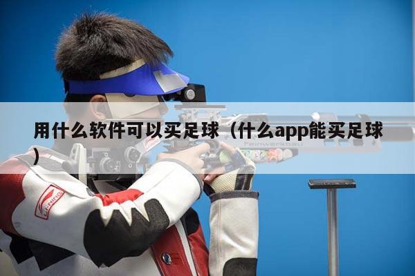 用什么软件可以买足球（什么app能买足球）