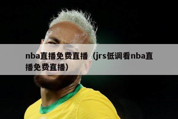 nba直播免费直播（jrs低调看nba直播免费直播）