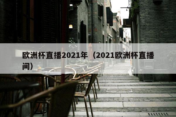 欧洲杯直播2021年（2021欧洲杯直播间）