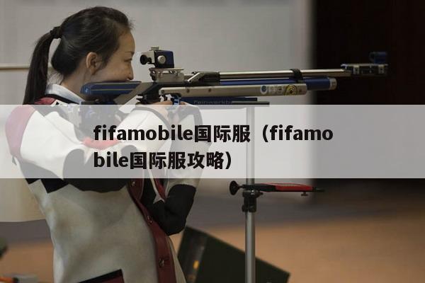 fifamobile国际服（fifamobile国际服攻略）