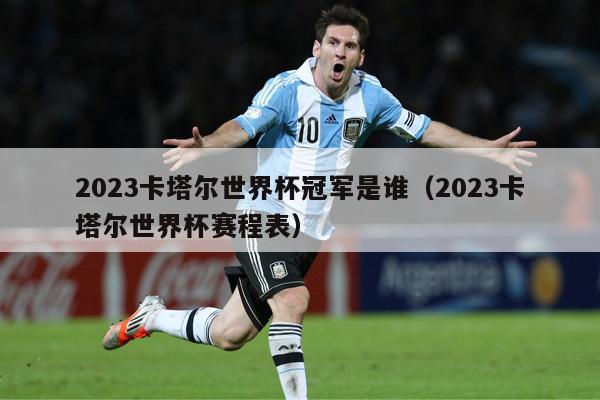 2023卡塔尔世界杯冠军是谁（2023卡塔尔世界杯赛程表）