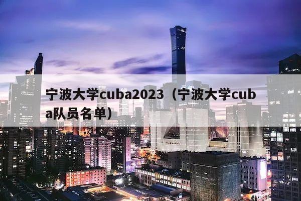 宁波大学cuba2023（宁波大学cuba队员名单）