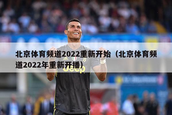 北京体育频道2022重新开始（北京体育频道2022年重新开播）