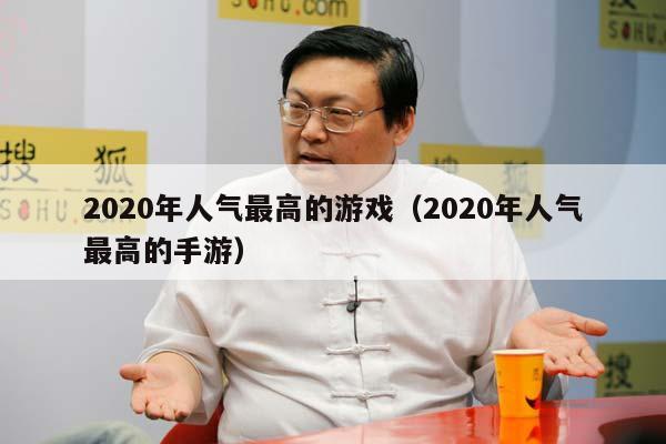 2020年人气最高的游戏（2020年人气最高的手游）