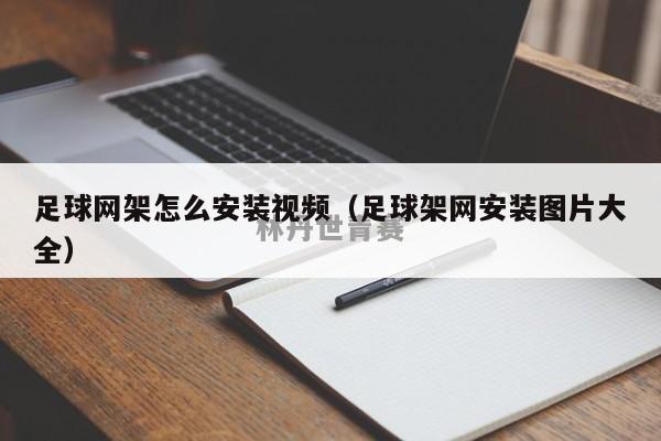 足球网架怎么安装视频（足球架网安装图片大全）