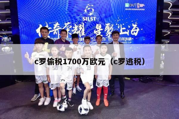 c罗偷税1700万欧元（c罗逃税）