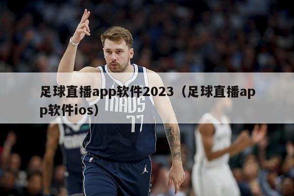 足球直播app软件2023（足球直播app软件ios）