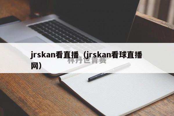 jrskan看直播（jrskan看球直播网）