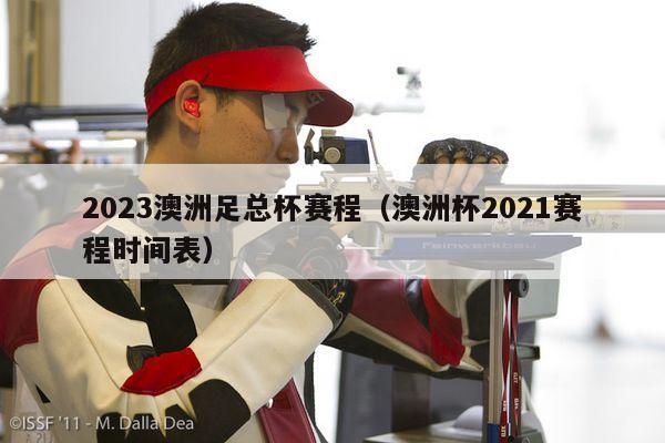 2023澳洲足总杯赛程（澳洲杯2021赛程时间表）