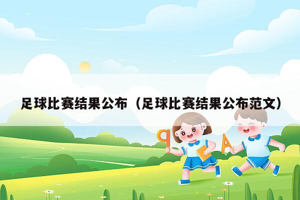 足球比赛结果公布（足球比赛结果公布范文）