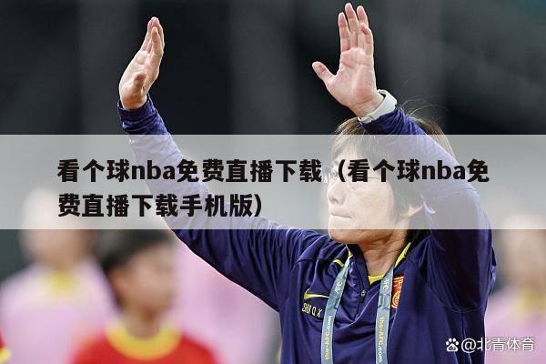 看个球nba免费直播下载（看个球nba免费直播下载手机版）