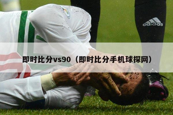 即时比分vs90（即时比分手机球探网）