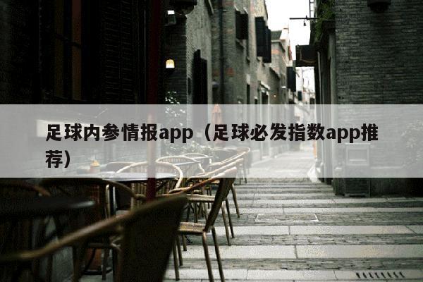 足球内参情报app（足球必发指数app推荐）