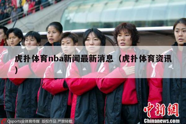 虎扑体育nba新闻最新消息（虎扑体育资讯）