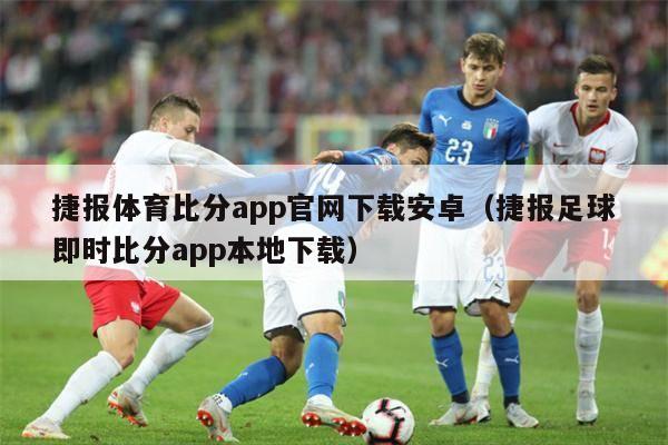 捷报体育比分app官网下载安卓（捷报足球即时比分app本地下载）