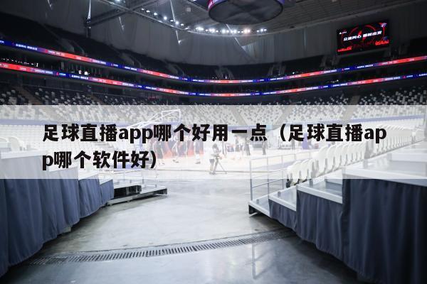 足球直播app哪个好用一点（足球直播app哪个软件好）