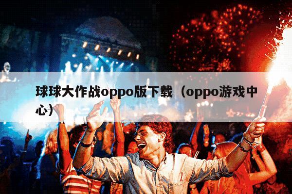 球球大作战oppo版下载（oppo游戏中心）