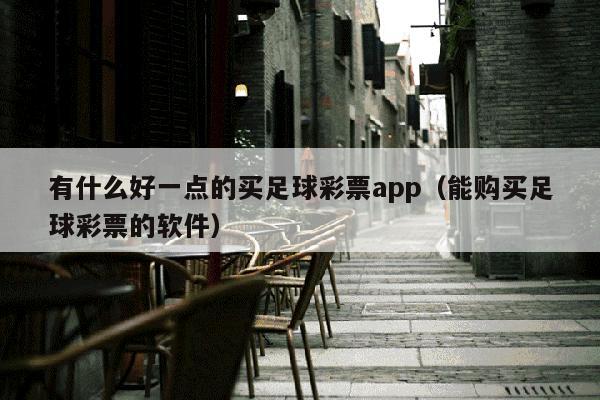 有什么好一点的买足球彩票app（能购买足球彩票的软件）