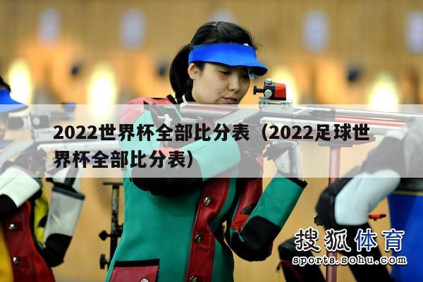 2022世界杯全部比分表（2022足球世界杯全部比分表）