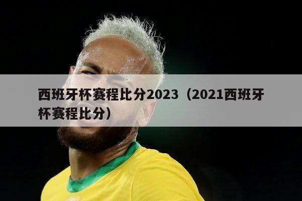 西班牙杯赛程比分2023（2021西班牙杯赛程比分）