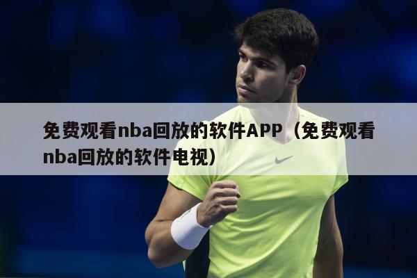 免费观看nba回放的软件APP（免费观看nba回放的软件电视）