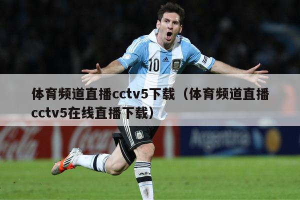 体育频道直播cctv5下载（体育频道直播cctv5在线直播下载）