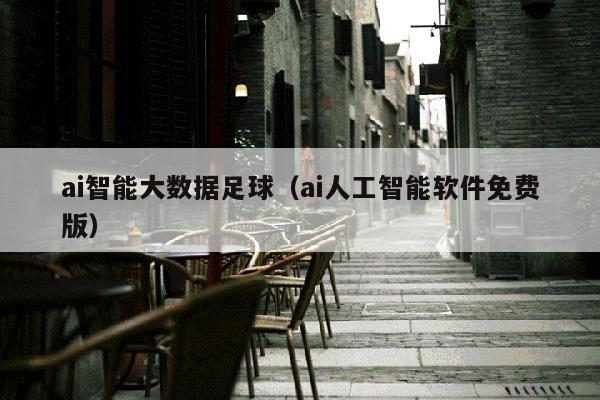 ai智能大数据足球（ai人工智能软件免费版）