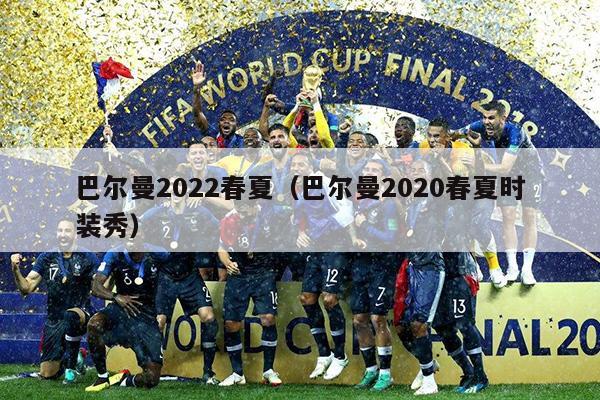 巴尔曼2022春夏（巴尔曼2020春夏时装秀）