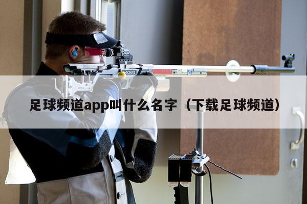 足球频道app叫什么名字（下载足球频道）