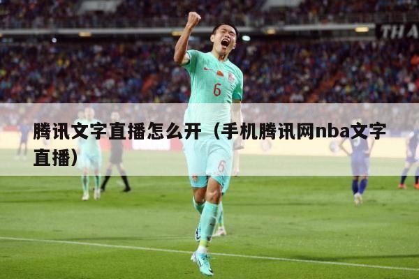 腾讯文字直播怎么开（手机腾讯网nba文字直播）