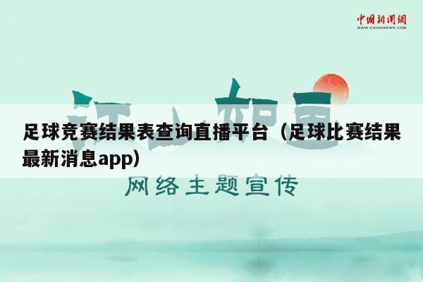 足球竞赛结果表查询直播平台（足球比赛结果最新消息app）