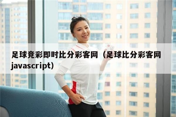 足球竞彩即时比分彩客网（足球比分彩客网 javascript）