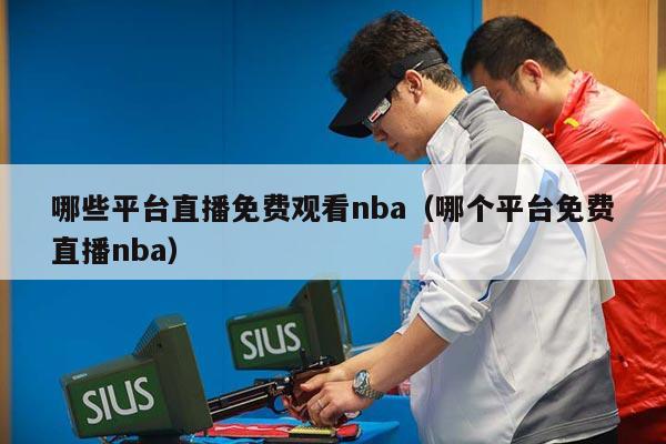 哪些平台直播免费观看nba（哪个平台免费直播nba）