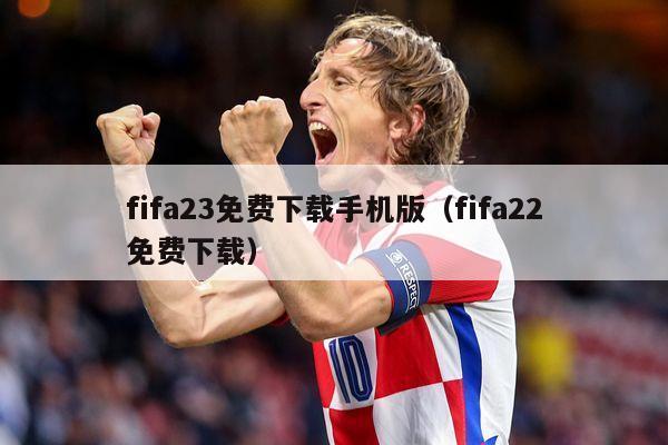 fifa23免费下载手机版（fifa22免费下载）