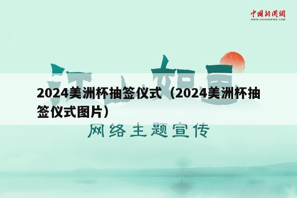 2024美洲杯抽签仪式（2024美洲杯抽签仪式图片）